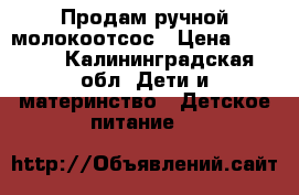 Продам ручной молокоотсос › Цена ­ 1 100 - Калининградская обл. Дети и материнство » Детское питание   